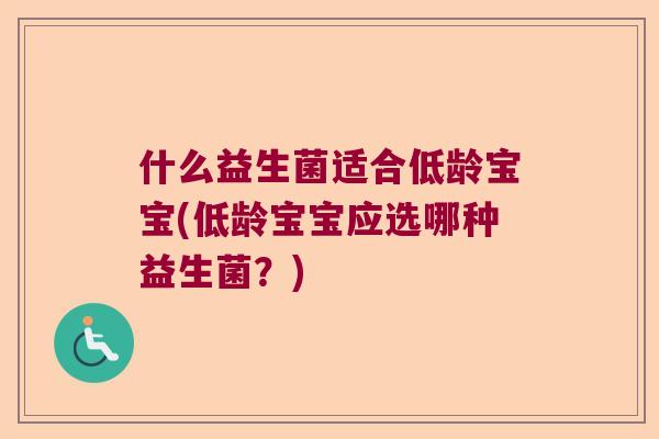 什么益生菌适合低龄宝宝(低龄宝宝应选哪种益生菌？)