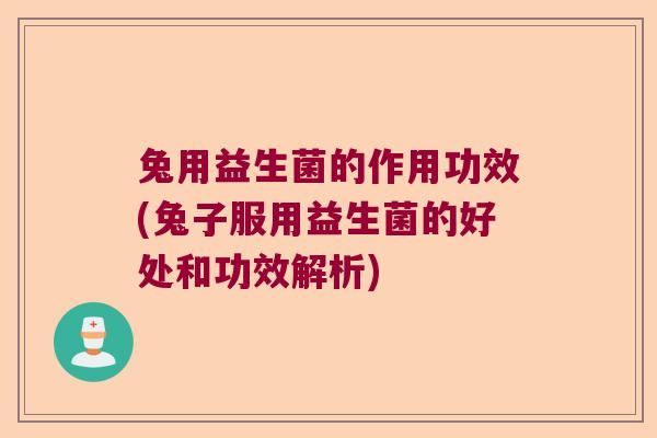 兔用益生菌的作用功效(兔子服用益生菌的好处和功效解析)