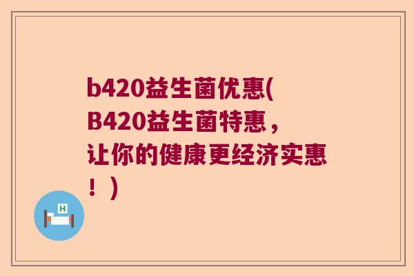 b420益生菌优惠(B420益生菌特惠，让你的健康更经济实惠！)