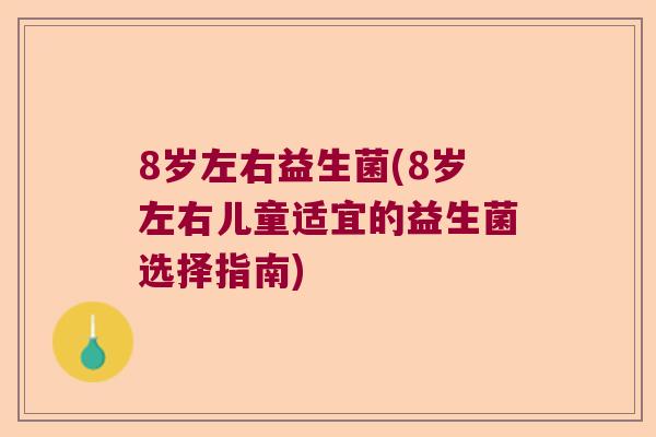 8岁左右益生菌(8岁左右儿童适宜的益生菌选择指南)