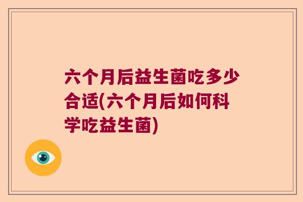 六个月后益生菌吃多少合适(六个月后如何科学吃益生菌)