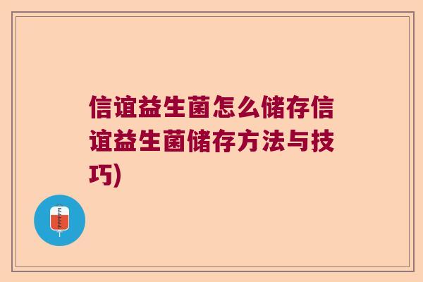 信谊益生菌怎么储存信谊益生菌储存方法与技巧) 信谊益生菌怎么储存信谊益生菌储存方法与技巧)