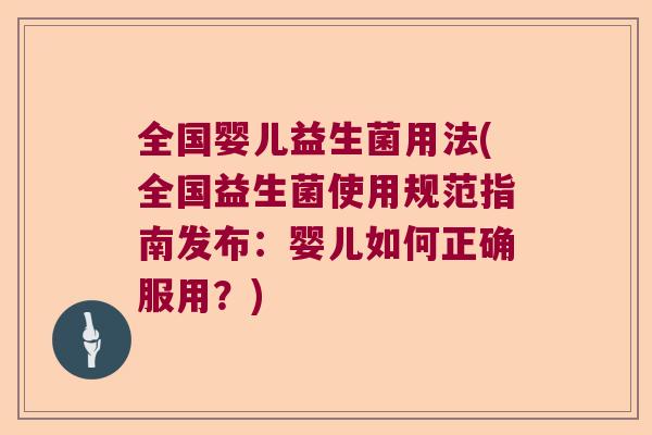 全国婴儿益生菌用法(全国益生菌使用规范指南发布：婴儿如何正确服用？)