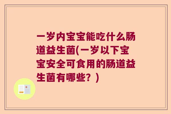 一岁内宝宝能吃什么肠道益生菌(一岁以下宝宝安全可食用的肠道益生菌有哪些？)