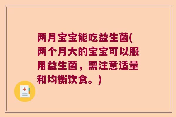 两月宝宝能吃益生菌(两个月大的宝宝可以服用益生菌，需注意适量和均衡饮食。)