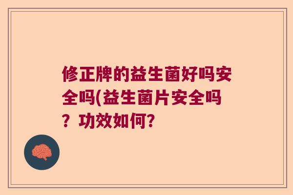 修正牌的益生菌好吗安全吗(益生菌片安全吗？功效如何？