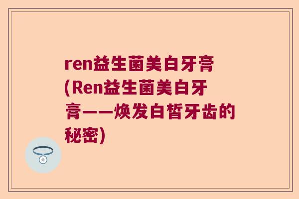 ren益生菌美白牙膏(Ren益生菌美白牙膏——焕发白皙牙齿的秘密)