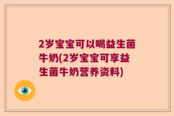 2岁宝宝可以喝益生菌牛奶(2岁宝宝可享益生菌牛奶营养资料)