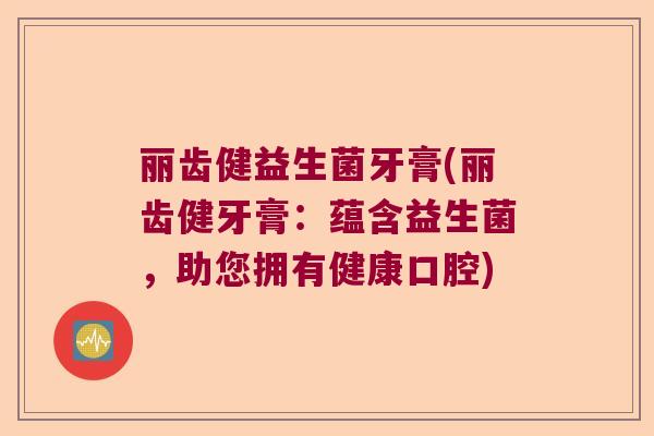 丽齿健益生菌牙膏(丽齿健牙膏：蕴含益生菌，助您拥有健康口腔)