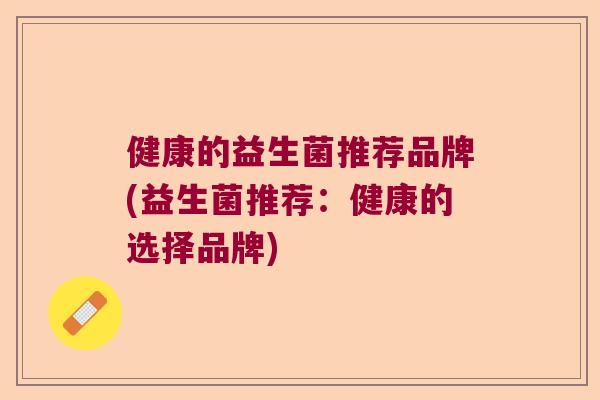 健康的益生菌推荐品牌(益生菌推荐：健康的选择品牌)