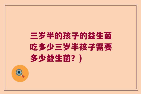 三岁半的孩子的益生菌吃多少三岁半孩子需要多少益生菌？)