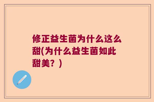 修正益生菌为什么这么甜(为什么益生菌如此甜美？)