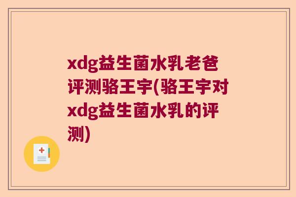 xdg益生菌水乳老爸评测骆王宇(骆王宇对xdg益生菌水乳的评测)