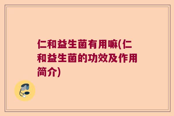 仁和益生菌有用嘛(仁和益生菌的功效及作用简介)