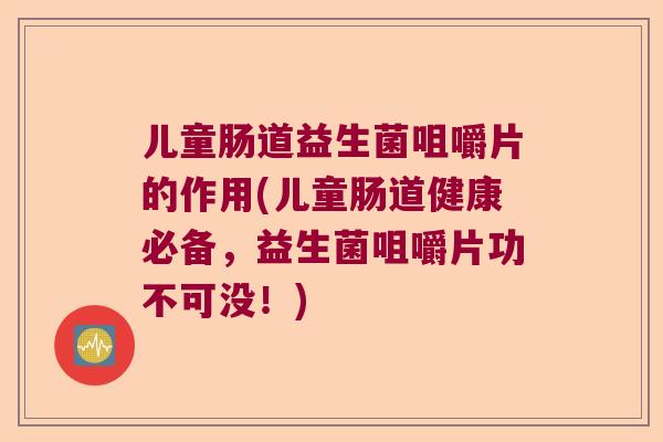 儿童肠道益生菌咀嚼片的作用(儿童肠道健康必备,益生菌咀嚼片功不可没!) 儿童肠道益生菌咀嚼片的作用(儿童肠道健康必备,益生菌咀嚼片功不可没!)