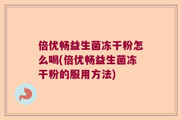 倍优畅益生菌冻干粉怎么喝(倍优畅益生菌冻干粉的服用方法)