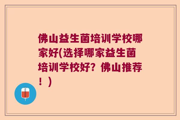 佛山益生菌培训学校哪家好(选择哪家益生菌培训学校好？佛山推荐！)