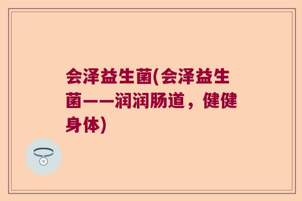 会泽益生菌(会泽益生菌——润润肠道，健健身体)