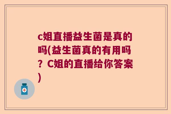 c姐直播益生菌是真的吗(益生菌真的有用吗？C姐的直播给你答案)