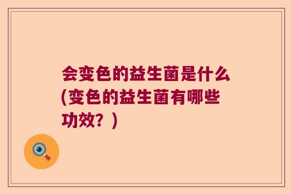 会变色的益生菌是什么(变色的益生菌有哪些功效？)