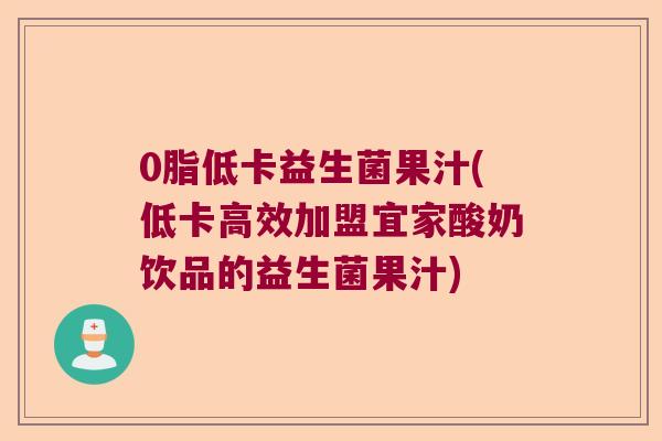 0脂低卡益生菌果汁(低卡高效加盟宜家酸奶饮品的益生菌果汁)