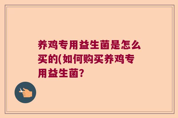 养鸡专用益生菌是怎么买的(如何购买养鸡专用益生菌？