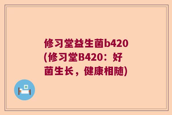修习堂益生菌b420(修习堂B420：好菌生长，健康相随)