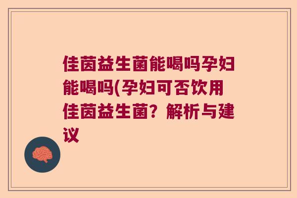 佳茵益生菌能喝吗孕妇能喝吗(孕妇可否饮用佳茵益生菌？解析与建议