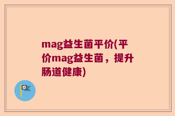 mag益生菌平价(平价mag益生菌，提升肠道健康)
