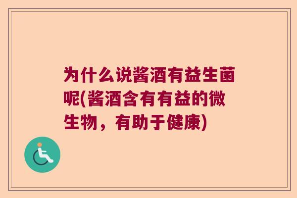 为什么说酱酒有益生菌呢(酱酒含有有益的微生物,有助于健康) 为什么说酱酒有益生菌呢(酱酒含有有益的微生物,有助于健康)