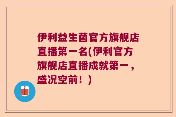 伊利益生菌官方旗舰店直播第一名(伊利官方旗舰店直播成就第一,盛况空前!) 伊利益生菌官方旗舰店直播第一名(伊利官方旗舰店直播成就第一,盛况空前!)