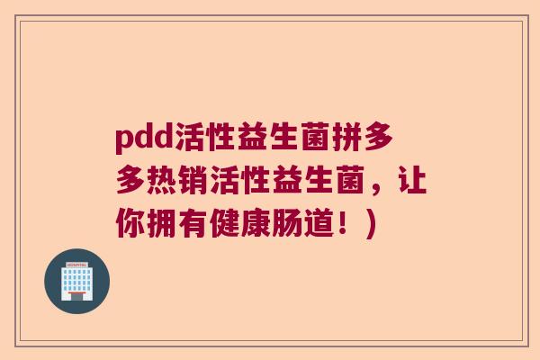 pdd活性益生菌拼多多热销活性益生菌，让你拥有健康肠道！)