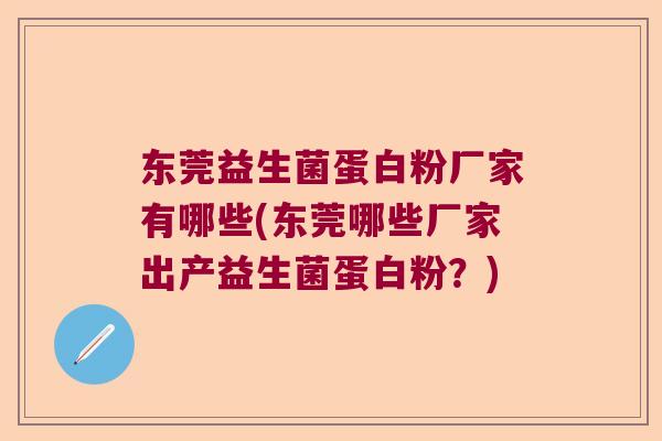 东莞益生菌蛋白粉厂家有哪些(东莞哪些厂家出产益生菌蛋白粉？)