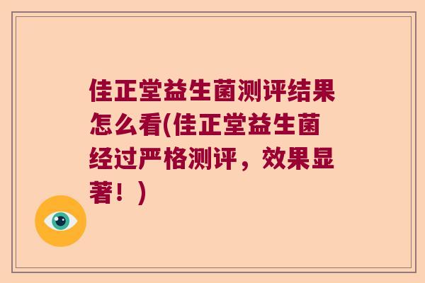佳正堂益生菌测评结果怎么看(佳正堂益生菌经过严格测评，效果显著！)