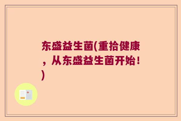 东盛益生菌(重拾健康,从东盛益生菌开始!) 东盛益生菌(重拾健康,从东盛益生菌开始!)