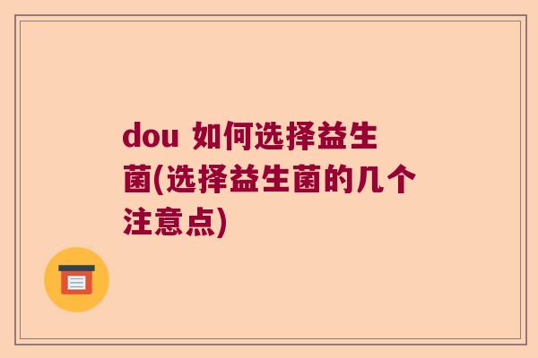 dou 如何选择益生菌(选择益生菌的几个注意点)