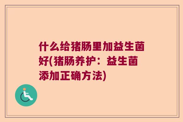 什么给猪肠里加益生菌好(猪肠养护:益生菌添加正确方法) 什么给猪肠里加益生菌好(猪肠养护:益生菌添加正确方法)