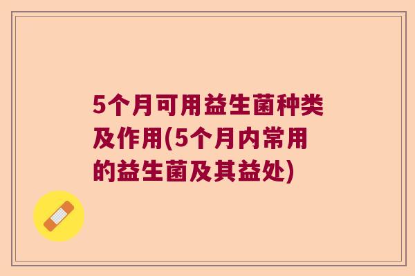 5个月可用益生菌种类及作用(5个月内常用的益生菌及其益处)