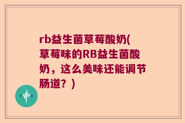rb益生菌草莓酸奶(草莓味的RB益生菌酸奶，这么美味还能调节肠道？)
