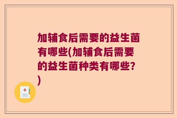 加辅食后需要的益生菌有哪些(加辅食后需要的益生菌种类有哪些？)