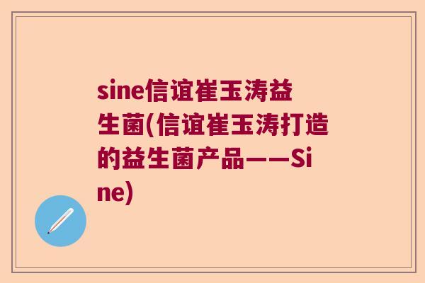 sine信谊崔玉涛益生菌(信谊崔玉涛打造的益生菌产品——Sine)