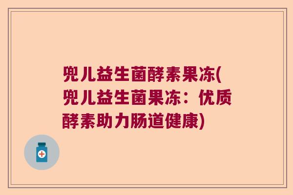 兜儿益生菌酵素果冻(兜儿益生菌果冻：优质酵素助力肠道健康)