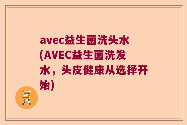 avec益生菌洗头水(AVEC益生菌洗发水，头皮健康从选择开始)