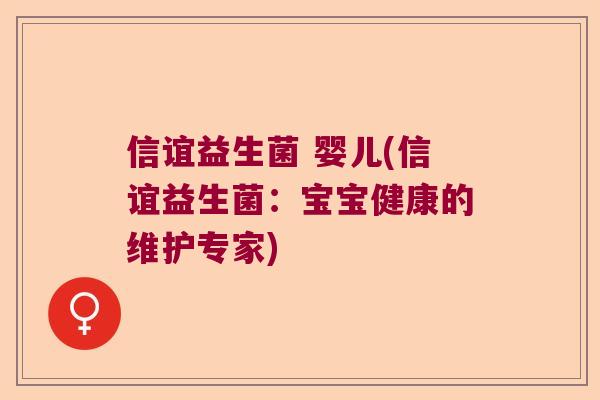信谊益生菌 婴儿(信谊益生菌:宝宝健康的维护专家) 信谊益生菌 婴儿(信谊益生菌:宝宝健康的维护专家)