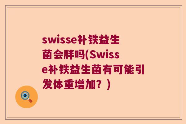 swisse补铁益生菌会胖吗(Swisse补铁益生菌有可能引发体重增加？)