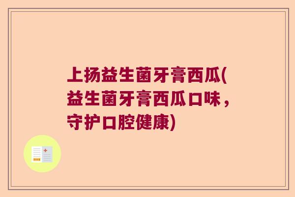 上扬益生菌牙膏西瓜(益生菌牙膏西瓜口味，守护口腔健康)