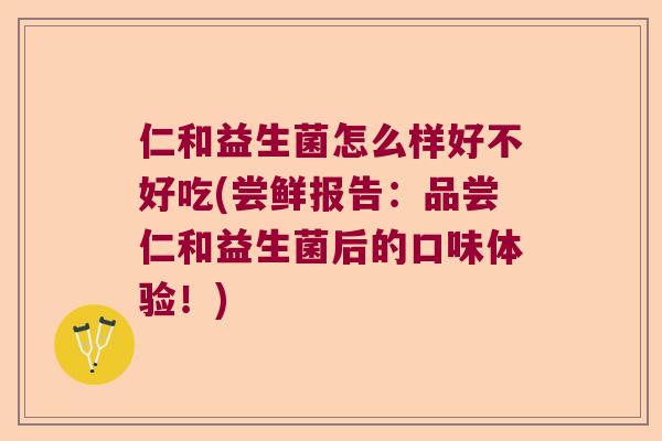 仁和益生菌怎么样好不好吃(尝鲜报告:品尝仁和益生菌后的口味体验!) 仁和益生菌怎么样好不好吃(尝鲜报告:品尝仁和益生菌后的口味体验!)