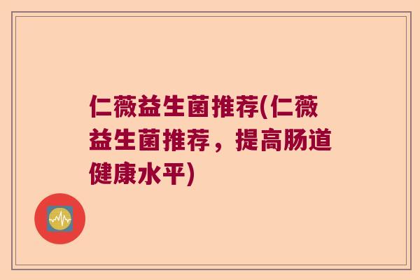 仁薇益生菌推荐(仁薇益生菌推荐，提高肠道健康水平)