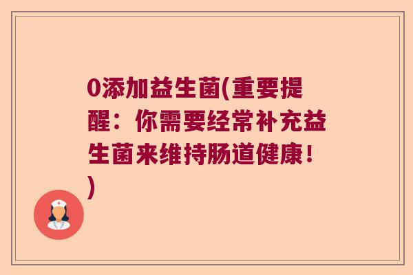 0添加益生菌(重要提醒：你需要经常补充益生菌来维持肠道健康！)