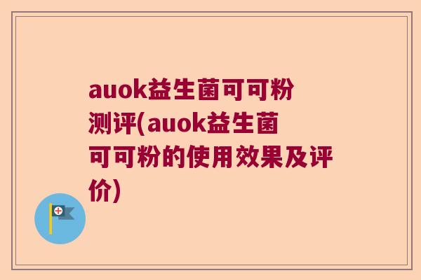 auok益生菌可可粉测评(auok益生菌可可粉的使用效果及评价)